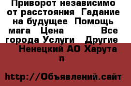 Приворот независимо от расстояния. Гадание на будущее. Помощь мага › Цена ­ 2 000 - Все города Услуги » Другие   . Ненецкий АО,Харута п.